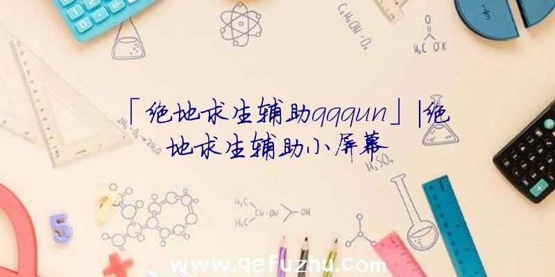 「绝地求生辅助qqqun」|绝地求生辅助小屏幕